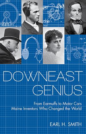 Downeast Genius: From Earmuffs to Motor Cars, Maine Inventors who Changed the World by Earl Smith