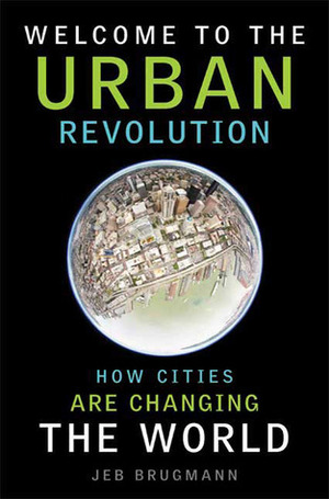 Welcome to the Urban Revolution: How Cities Are Changing the World by Jeb Brugmann