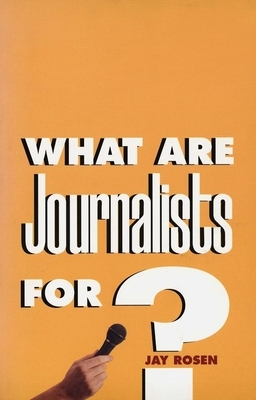 What Are Journalists For? by Jay Rosen