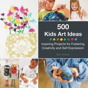 500 Kids Art Ideas: Inspiring Projects for Fostering Creativity and Self-Expression by Gavin Andrews