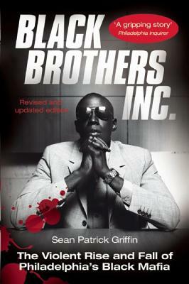 Black Brothers, Inc.: The Violent Rise and Fall of Philadelphia's Black Mafia by Sean Patrick Griffin