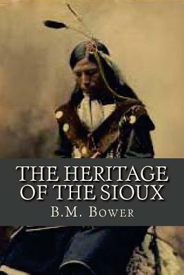 The Heritage of the Sioux by B. M. Bower