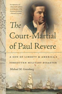 The Court-Martial of Paul Revere: A Son of Liberty and America's Forgotten Military Disaster by Michael M. Greenburg