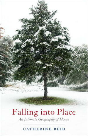 Falling into Place: An Intimate Geography of Home by Catherine Reid
