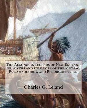 The Algonquin legends of New England or, Myths and folk lore of the Micmac, Passamaquoddy, and Penobscot tribes by Charles G. Leland