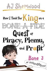 How I Took the King on a Bone-a-Fide Quest of Piracy, Piemu, and Profit: Bone 3 by A.J. Sherwood