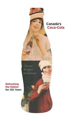 Canada's Coca-Cola: Refreshing the Nation for 120 Years by Douglas Hunter