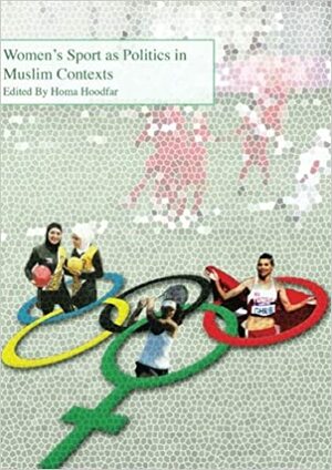 Women's Sport as Politics in Muslim Contexts by Ayesha Salma Kariapper, Martha Saavedra Le author, Aisha Lee Shaheed, Anannya Shila Shamsuddin, Rima Athar author, Homa Hoodfar, Homa Hoodfar auhor, Nasrin Afzali, Sertac Sertac Sehlikoglu author