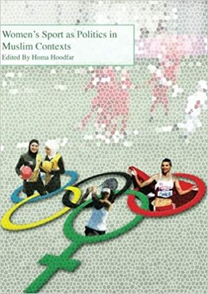 Women's Sport as Politics in Muslim Contexts by Martha Saavedra Le author, Homa Hoodfar, Homa Hoodfar auhor, Aisha Lee Shaheed, Nasrin Afzali, Rima Athar author, Sertac Sertac Sehlikoglu author, Anannya Shila Shamsuddin, Ayesha Salma Kariapper