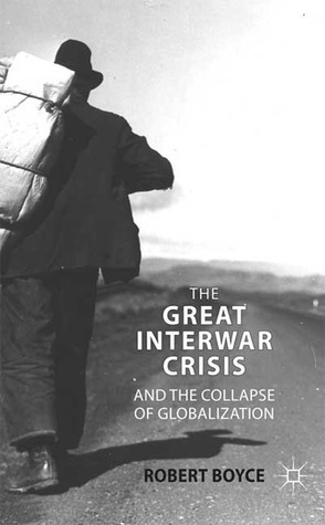 The Great Interwar Crisis and the Collapse of Globalization by Robert Boyce