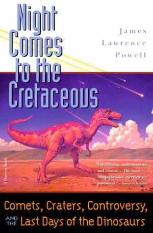 Night Comes to the Cretaceous: Comets, Craters, Controversy, and the Last Days of the Dinosaurs by James Lawrence Powell