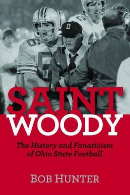 Saint Woody: The History and Fanaticism of Ohio State Football by Bob Hunter
