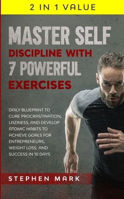 Master Self-Discipline with 7 Powerful Exercises: Daily Blueprint to Cure Procrastination, Laziness, and Develop Atomic Habits to Achieve Goals for En by Stephen Mark