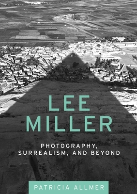 Lee Miller: Photography, Surrealism, and Beyond by Patricia Allmer