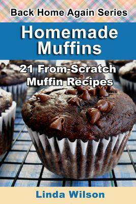 Homemade Muffins: 21 From-Scratch Muffin Recipes by Linda Wilson