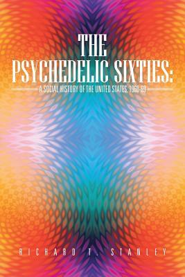 The Psychedelic Sixties: A Social History of the United States, 1960-69 by Richard T. Stanley