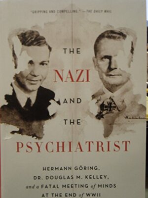 The Nazi and the Psychiatrist: Hermann Göring, Dr. Douglas M. Kelley, and a Fatal Meeting of Minds at the End of WWII by Jack El-Hai