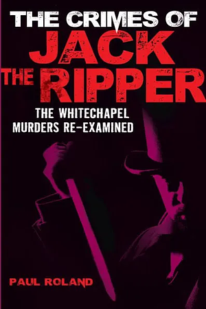 The Crimes of Jack The Ripper by Paul Roland