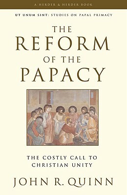 The Reform of the Papacy: The Costly Call to Christian Unity by John R. Quinn