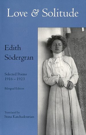 Love and Solitude: Selected Poems, 1916-1923 by Stina Katchadourian, Edith Södergran