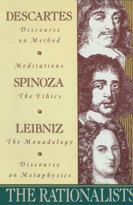 The Rationalists: Descartes: Discourse on Method & Meditations; Spinoza: Ethics; Leibniz: Monadology & Discourse on Metaphysics by Baruch Spinoza, Gottfried Wilhelm Leibniz, René Descartes
