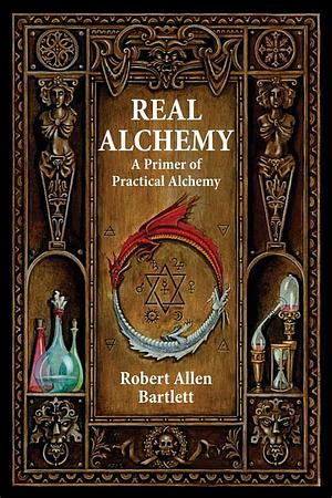 Real Alchemy: A Primer of Practical Alchemy by Robert Allen Bartlett