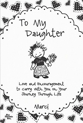 To My Daughter: Love and Encouragement to Carry with You on Your Journey Through Life by Marci Struzinski