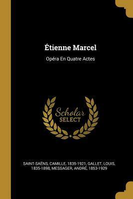 Etienne Marcel: Opéra En Quatre Actes by Camille Saint-Saëns, Louis Gallet, André Messager