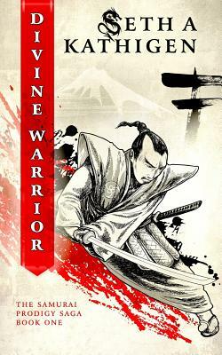 Divine Warrior: A Samurai Prodigy Saga by Seth A. Kathigen