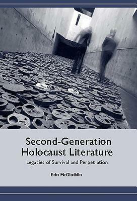 Second-Generation Holocaust Literature: Legacies of Survival and Perpetration by Erin McGlothlin