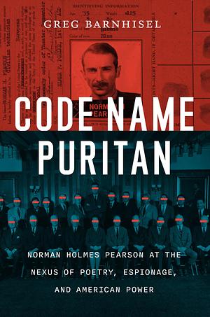 Code Name Puritan: Norman Holmes Pearson at the Nexus of Poetry, Espionage, and American Power by Greg Barnhisel