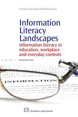 Information Literacy Landscapes: Information Literacy in Education, Workplace and Everyday Contexts by Annemaree Lloyd