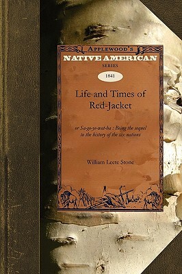 Life and Times of Red-Jacket: Or Sa-Go-Ye-Wat-Ha: Being the Sequel to the History of the Six Nations by William Stone