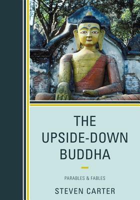 The Upside-Down Buddha: Parables & Fables by Steven Carter