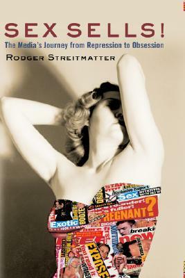 Sex Sells!: The Media's Journey From Repression To Obsession by Rodger Streitmatter