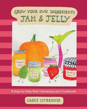 Jam and Jelly: A Step-By-Step Kids Gardening and Cookbook by Cassie Liversidge