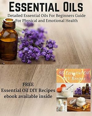 Essential Oils: Detailed Essential Oils For Beginners Guide For Physical and Emotional Health - Including FREE 50 DIY Essential Oil Recipes ebook by Matt Hall, Seantay Hall
