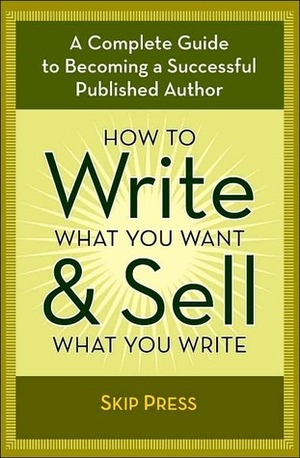 How to Write What You Want and Sell What You Write by Skip Press