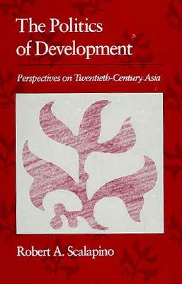 Politics of Development: Perspectives on Twentieth-Century Asia by Robert A. Scalapino