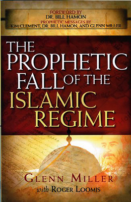 The Prophetic Fall of the Islamic Regime by Glenn Miller, Roger Loomis