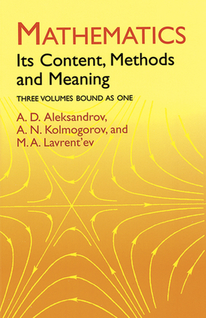 Mathematics: Its Content, Methods and Meaning by A.D. Aleksandrov, A.N. Kolmogorov, M.A. Lavrent'ev