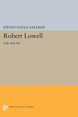 Robert Lowell: Life and Art by Steven Gould Axelrod