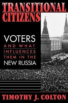 Transitional Citizens: Voters and What Influences Them in the New Russia by Timothy J. Colton