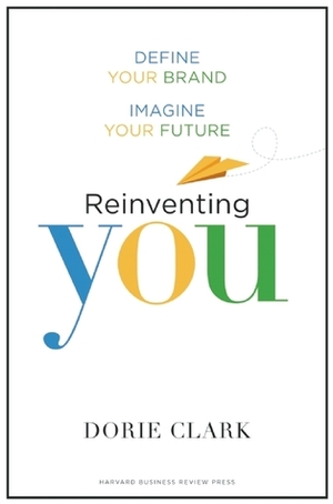 Reinventing You: Define Your Brand, Imagine Your Future by Dorie Clark