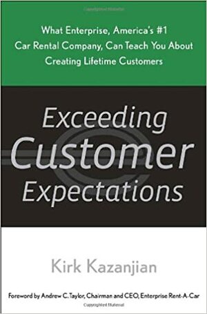 Exceeding Customer Expectations: What Enterprise, America's #1 car rental company, can teach you about creating lifetime customers by Kirk Kazanjian