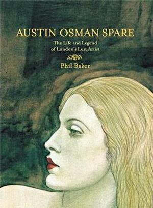 Austin Osman Spare: The Life and Legend of London's Lost Artist by Phil Baker