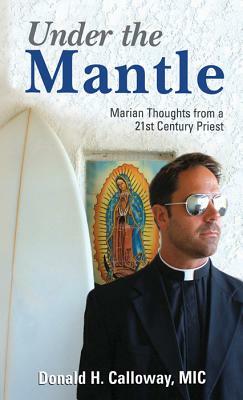 Under the Mantle: Marians Thoughts from a 21st Century Priest by Donald H. Calloway