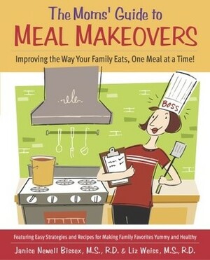 The Moms' Guide to Meal Makeovers: Improving the Way Your Family Eats, One Meal at a Time! by Janice Newell Bissex, Laura Coyle, Liz Weiss