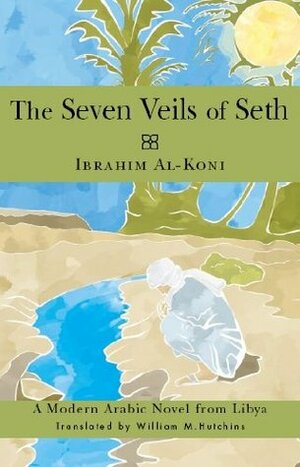 The Seven Veils of Seth (Arab Writers in Translation) by Ibrahim al-Koni