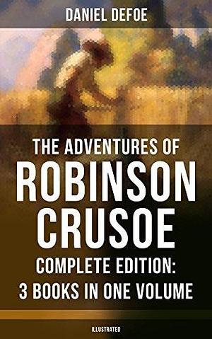 The Adventures of Robinson Crusoe: Complete Edition - 3 Books in One Volume by Daniel Defoe, Daniel Defoe